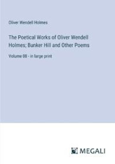 The Poetical Works of Oliver Wendell Holmes; Bunker Hill and Other Poems