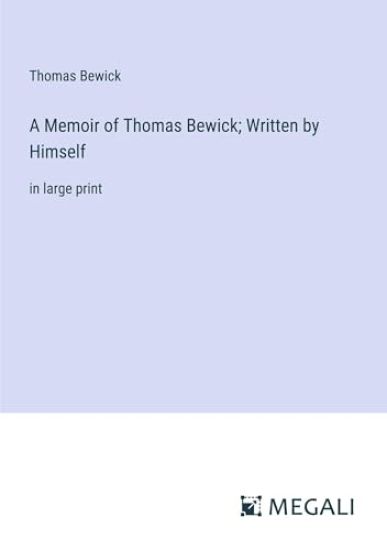 A Memoir of Thomas Bewick; Written by Himself
