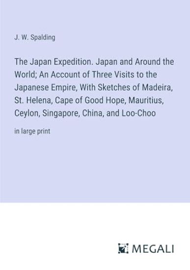 The Japan Expedition. Japan and Around the World; An Account of Three Visits to the Japanese Empire, With Sketches of Madeira, St. Helena, Cape of Good Hope, Mauritius, Ceylon, Singapore, China, and Loo-Choo