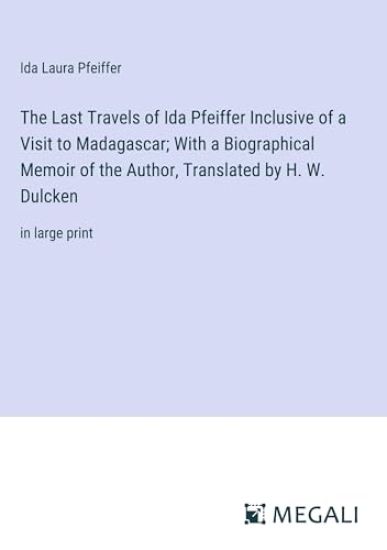 The Last Travels of Ida Pfeiffer Inclusive of a Visit to Madagascar; With a Biographical Memoir of the Author, Translated by H. W. Dulcken