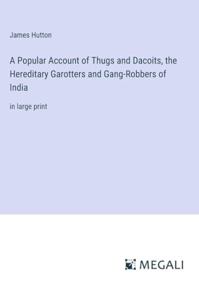 A Popular Account of Thugs and Dacoits, the Hereditary Garotters and Gang-Robbers of India