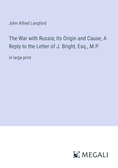 The War with Russia; Its Origin and Cause, A Reply to the Letter of J. Bright, Esq., M.P.