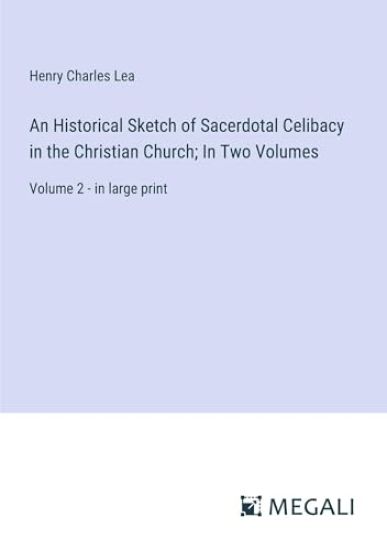 An Historical Sketch of Sacerdotal Celibacy in the Christian Church; In Two Volumes