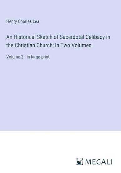 An Historical Sketch of Sacerdotal Celibacy in the Christian Church; In Two Volumes