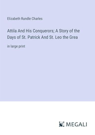 Attila And His Conquerors; A Story of the Days of St. Patrick And St. Leo the Grea