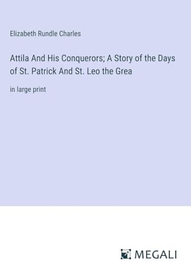 Attila And His Conquerors; A Story of the Days of St. Patrick And St. Leo the Grea