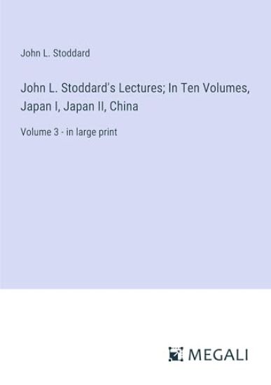John L. Stoddard's Lectures; In Ten Volumes, Japan I, Japan II, China: Volume 3 - in large print