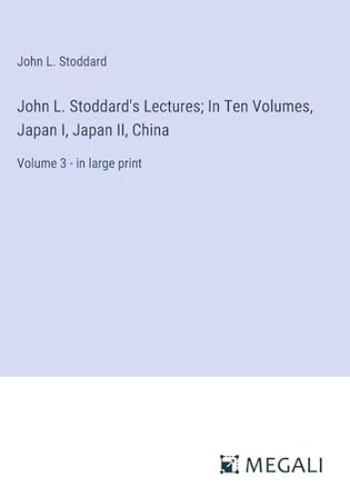 John L. Stoddard's Lectures; In Ten Volumes, Japan I, Japan II, China: Volume 3 - in large print