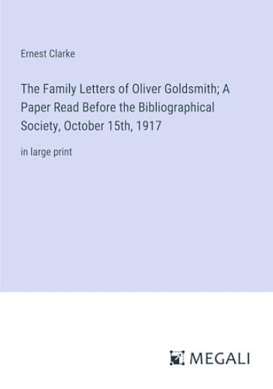 The Family Letters of Oliver Goldsmith; A Paper Read Before the Bibliographical Society, October 15th, 1917
