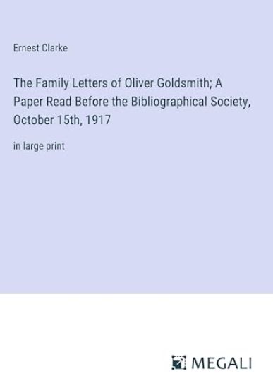 The Family Letters of Oliver Goldsmith; A Paper Read Before the Bibliographical Society, October 15th, 1917