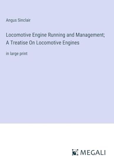 Locomotive Engine Running and Management; A Treatise On Locomotive Engines: in large print