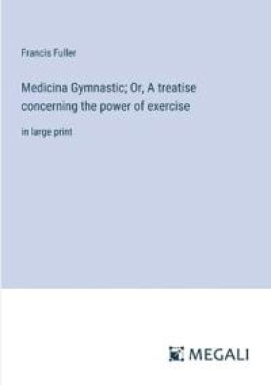 Medicina Gymnastic; Or, A treatise concerning the power of exercise
