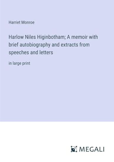 Harlow Niles Higinbotham; A memoir with brief autobiography and extracts from speeches and letters