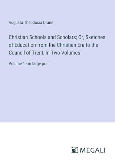 Christian Schools and Scholars; Or, Sketches of Education from the Christian Era to the Council of Trent, In Two Volumes