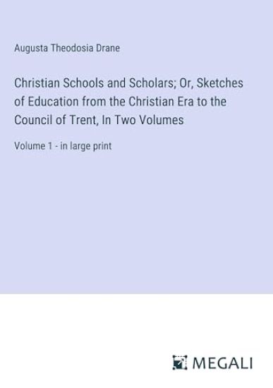 Christian Schools and Scholars; Or, Sketches of Education from the Christian Era to the Council of Trent, In Two Volumes
