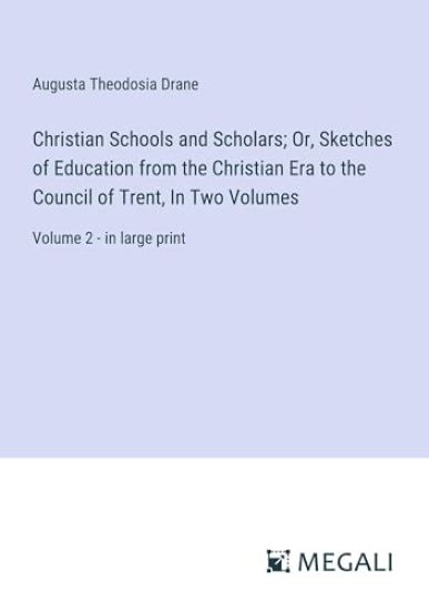 Christian Schools and Scholars; Or, Sketches of Education from the Christian Era to the Council of Trent, In Two Volumes