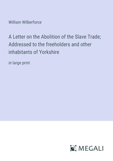 A Letter on the Abolition of the Slave Trade; Addressed to the freeholders and other inhabitants of Yorkshire