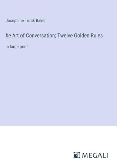 he Art of Conversation; Twelve Golden Rules