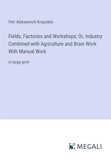 Fields, Factories and Workshops; Or, Industry Combined with Agriculture and Brain Work With Manual Work