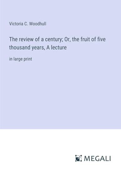 The review of a century; Or, the fruit of five thousand years, A lecture