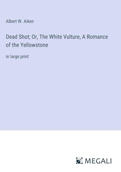 Dead Shot; Or, The White Vulture, A Romance of the Yellowstone