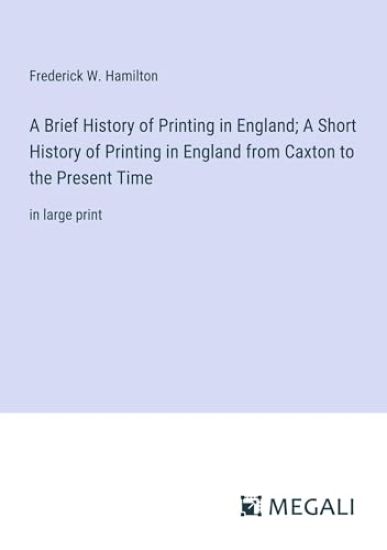 A Brief History of Printing in England; A Short History of Printing in England from Caxton to the Present Time