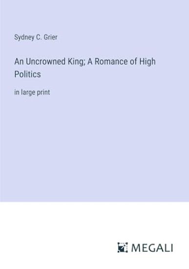 An Uncrowned King; A Romance of High Politics