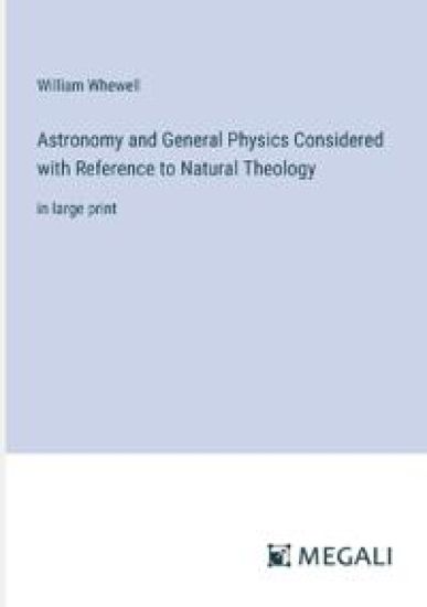 Astronomy and General Physics Considered with Reference to Natural Theology