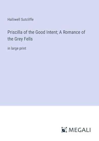 Priscilla of the Good Intent; A Romance of the Grey Fells