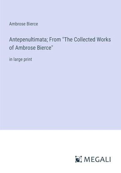 Antepenultimata; From "The Collected Works of Ambrose Bierce"