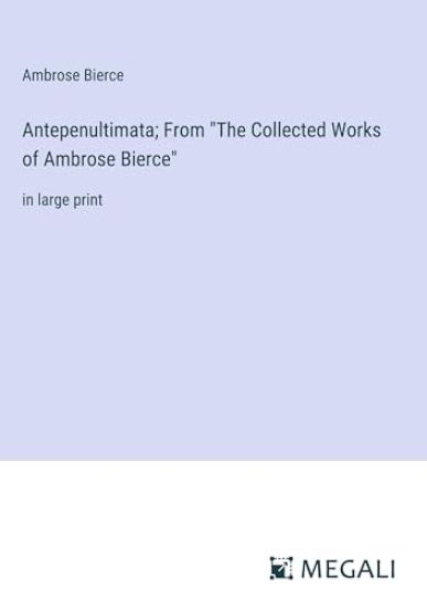 Antepenultimata; From "The Collected Works of Ambrose Bierce"