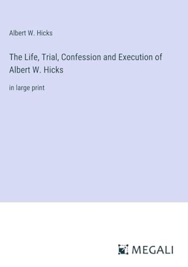 The Life, Trial, Confession and Execution of Albert W. Hicks