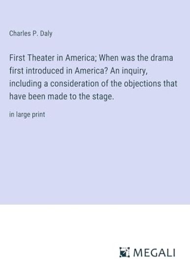 First Theater in America; When was the drama first introduced in America? An inquiry, including a consideration of the objections that have been made to the stage.