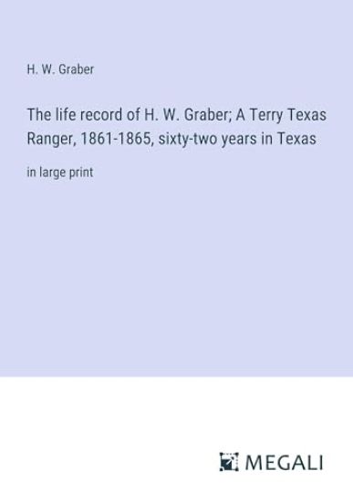The life record of H. W. Graber; A Terry Texas Ranger, 1861-1865, sixty-two years in Texas