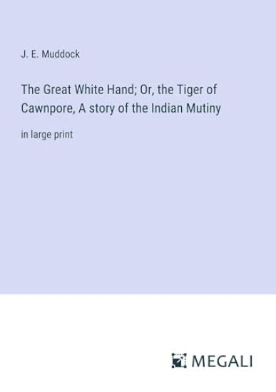The Great White Hand; Or, the Tiger of Cawnpore, A story of the Indian Mutiny