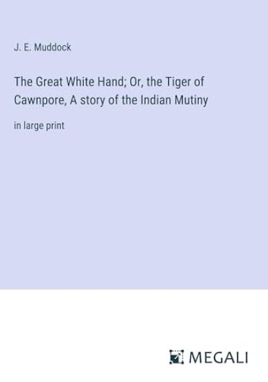 The Great White Hand; Or, the Tiger of Cawnpore, A story of the Indian Mutiny