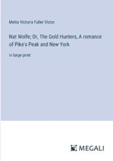 Nat Wolfe; Or, The Gold Hunters, A romance of Pike's Peak and New York