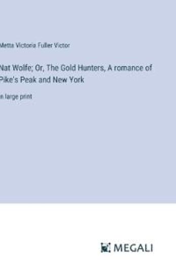 Nat Wolfe; Or, The Gold Hunters, A romance of Pike's Peak and New York