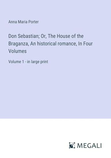 Don Sebastian; Or, The House of the Braganza, An historical romance, In Four Volumes