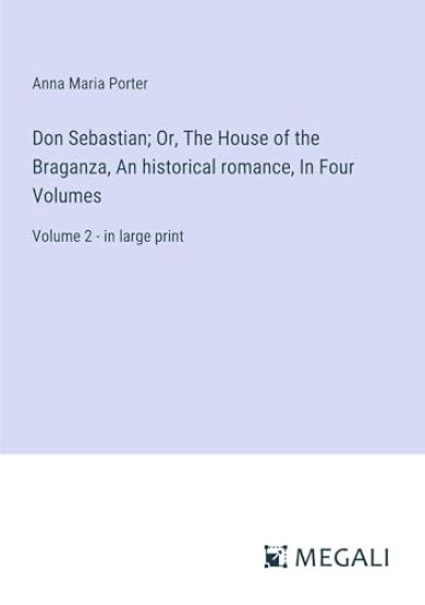 Don Sebastian; Or, The House of the Braganza, An historical romance, In Four Volumes