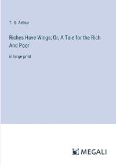 Riches Have Wings; Or, A Tale for the Rich And Poor