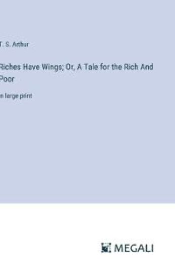 Riches Have Wings; Or, A Tale for the Rich And Poor