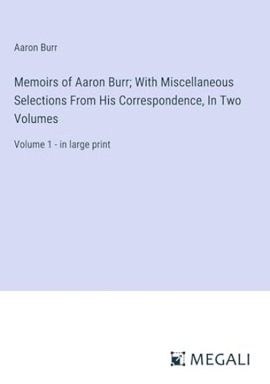 Memoirs of Aaron Burr; With Miscellaneous Selections From His Correspondence, In Two Volumes