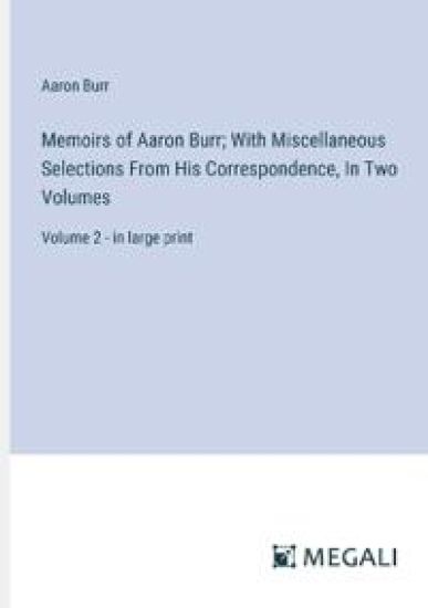 Memoirs of Aaron Burr; With Miscellaneous Selections From His Correspondence, In Two Volumes