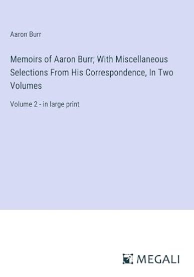 Memoirs of Aaron Burr; With Miscellaneous Selections From His Correspondence, In Two Volumes