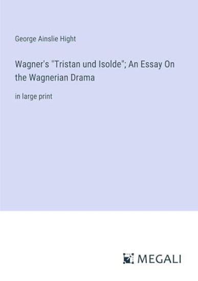 Wagner's "Tristan und Isolde"; An Essay On the Wagnerian Drama