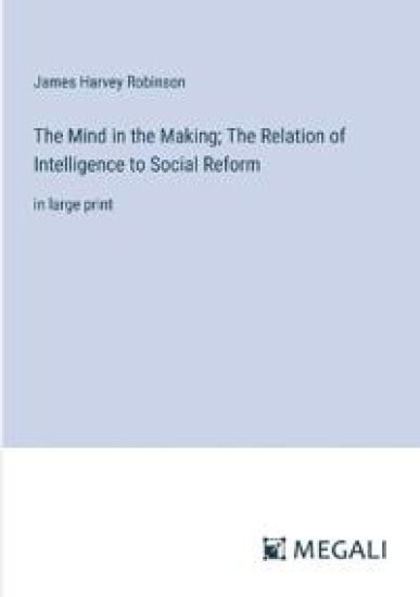 The Mind in the Making; The Relation of Intelligence to Social Reform