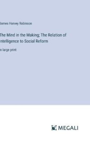 The Mind in the Making; The Relation of Intelligence to Social Reform