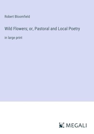 Wild Flowers; or, Pastoral and Local Poetry