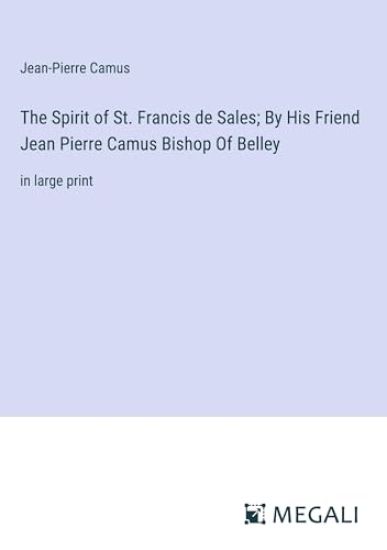 The Spirit of St. Francis de Sales; By His Friend Jean Pierre Camus Bishop Of Belley